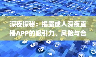 深夜探秘：揭露成人深夜直播APP的吸引力、风险与合理使用方式