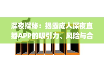 深夜探秘：揭露成人深夜直播APP的吸引力、风险与合理使用方式