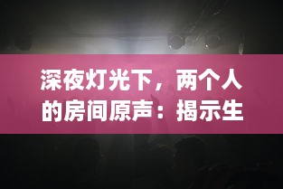 深夜灯光下，两个人的房间原声：揭示生活细节与情感交织的真实音景