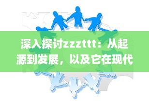 深入探讨zzzttt：从起源到发展，以及它在现代生活中的影响和应用