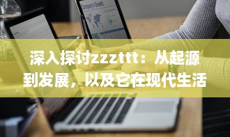 深入探讨zzzttt：从起源到发展，以及它在现代生活中的影响和应用