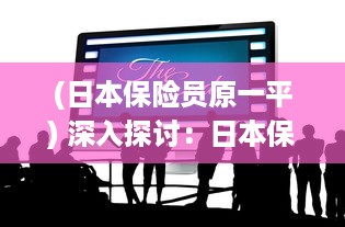 (日本保险员原一平) 深入探讨：日本保险员中字2影片解析与职业情况调查