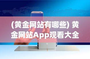 (黄金网站有哪些) 黄金网站App观看大全夸克：汇聚全球黄金资源的一站式观看平台