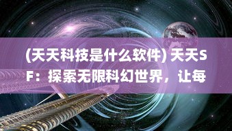 (天天科技是什么软件) 天天SF：探索无限科幻世界，让每一天都充满未知与奇幻