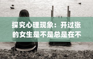 探究心理现象：开过张的女生是不是总是在不断地思考和追求更美的自我形象