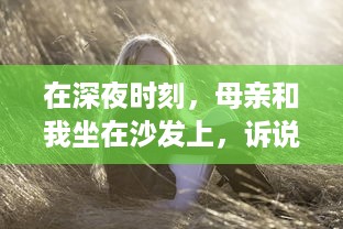 在深夜时刻，母亲和我坐在沙发上，诉说往事和心事的音频播放