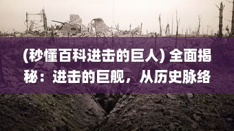 (秒懂百科进击的巨人) 全面揭秘：进击的巨舰，从历史脉络到科技突破的深度透视