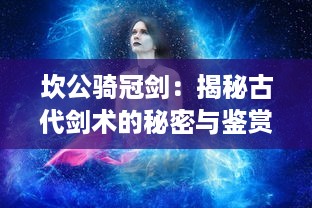 坎公骑冠剑：揭秘古代剑术的秘密与鉴赏中国古代剑铭文化的传世之作