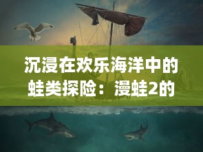 沉浸在欢乐海洋中的蛙类探险：漫蛙2的全新关卡设计与挑战模式揭秘 v1.0.5下载