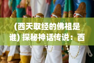 (西天取经的佛祖是谁) 探秘神话传说：西天取精，佛教文化与科技结合的奇妙之旅