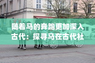 随着马的奔跑更加深入古代：探寻马在古代社会的重要角色及其历史演变 v3.7.0下载