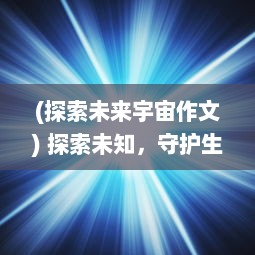 (探索未来宇宙作文) 探索未知，守护生命：拯救小宇宙的科技梦想与环保挑战