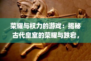 荣耀与权力的游戏：揭秘古代皇室的荣耀与跌宕，史诗级大作君临传奇