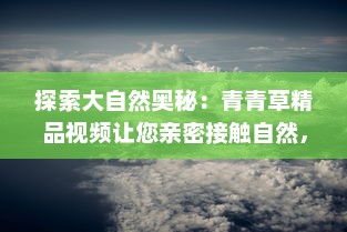 探索大自然奥秘：青青草精品视频让您亲密接触自然，感受生命力的流动