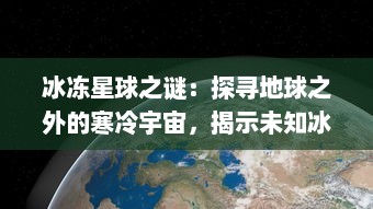 冰冻星球之谜：探寻地球之外的寒冷宇宙，揭示未知冰封生命形态的奥秘