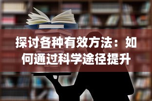 探讨各种有效方法：如何通过科学途径提升咪头的敏感度以增强性生活享受