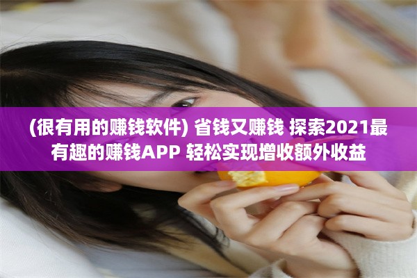 (很有用的赚钱软件) 省钱又赚钱 探索2021最有趣的赚钱APP 轻松实现增收额外收益