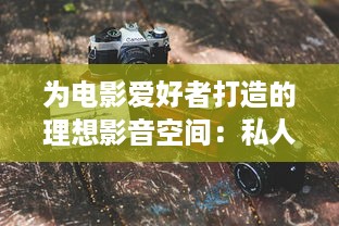 为电影爱好者打造的理想影音空间：私人家庭影院设备推荐与购买指南