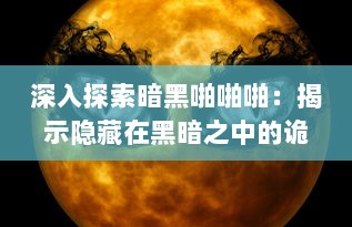 深入探索暗黑啪啪啪：揭示隐藏在黑暗之中的诡异声响产生机制的神秘之旅