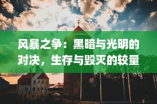 风暴之争：黑暗与光明的对决，生存与毁灭的较量，历史与未来的落幕与重生