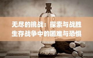 无尽的挑战：探索与战胜生存战争中的困难与恐惧，共同面对人性的裸露与命运的无常