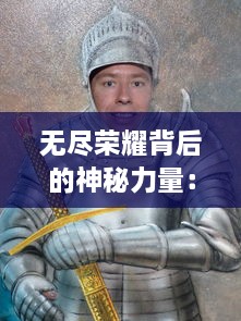 无尽荣耀背后的神秘力量：剑刃无双的传奇战士与他的征服世界之旅