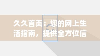 久久首页：您的网上生活指南，提供全方位信息服务的首选平台