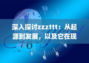 深入探讨zzzttt：从起源到发展，以及它在现代生活中的影响和应用 v7.7.7下载