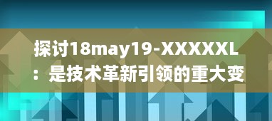 探讨18may19-XXXXXL：是技术革新引领的重大变革还是前沿科技领域的一次重要突破