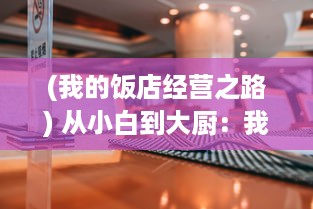 (我的饭店经营之路) 从小白到大厨：我的餐厅经营之路，餐厅养成记