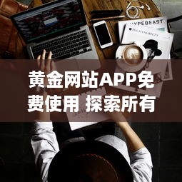 黄金网站APP免费使用 探索所有功能，无需支付任何费用，立即开始全面金融投资 v4.1.2下载