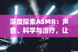 深度探索ASMR：声音、科学与治疗，让人感到放松与平静的神秘现象 v2.3.1下载