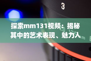 探索mm131视频：揭秘其中的艺术表现、魅力人物与影视赏析技巧 v7.7.6下载