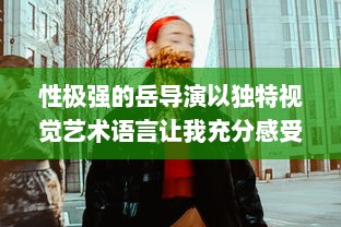 性极强的岳导演以独特视觉艺术语言让我充分感受到满足感的电影创作之路