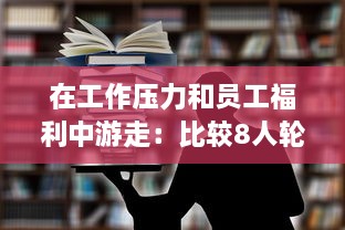 在工作压力和员工福利中游走：比较8人轮换制与9人轮换制哪一种更加舒适合理