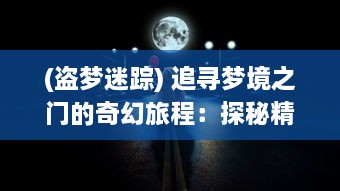 (盗梦迷踪) 追寻梦境之门的奇幻旅程：探秘精神深处的盗梦猎人