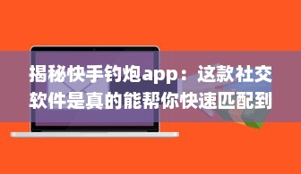 揭秘快手钓炮app：这款社交软件是真的能帮你快速匹配到理想对象吗 聊聊用户真实体验 v5.9.9下载