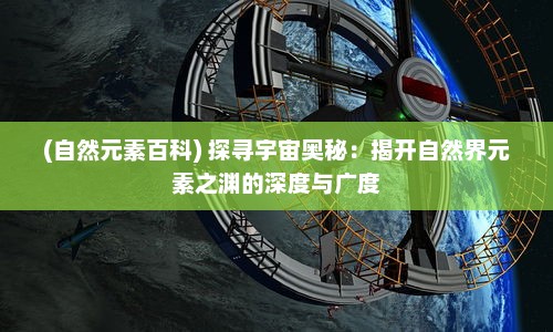 (自然元素百科) 探寻宇宙奥秘：揭开自然界元素之渊的深度与广度