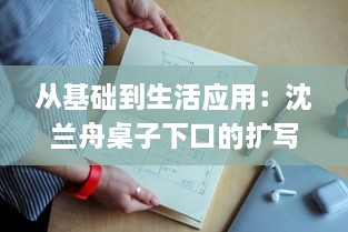 从基础到生活应用：沈兰舟桌子下口的扩写理论与应用研究探深 v5.1.8下载