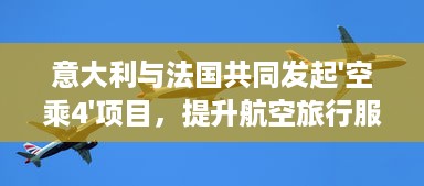 意大利与法国共同发起'空乘4'项目，提升航空旅行服务质量注重客户体验 v2.7.9下载