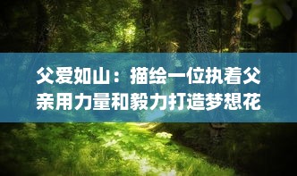 父爱如山：描绘一位执着父亲用力量和毅力打造梦想花园，送给心爱的女儿