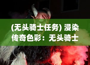 (无头骑士任务) 浸染传奇色彩：无头骑士的缰绳与其神秘与恐怖的传说之谜