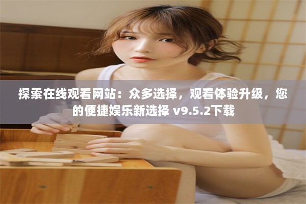 探索在线观看网站：众多选择，观看体验升级，您的便捷娱乐新选择 v9.5.2下载