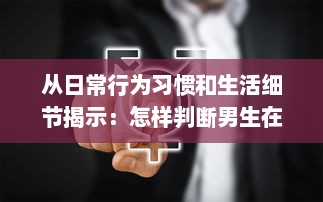 从日常行为习惯和生活细节揭示：怎样判断男生在性功能方面是否健康? v6.2.9下载