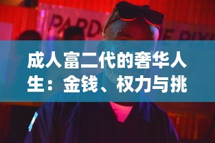 成人富二代的奢华人生：金钱、权力与挑战 ，深度剖析富二代成人后的生活方式和人生观 v5.3.0下载