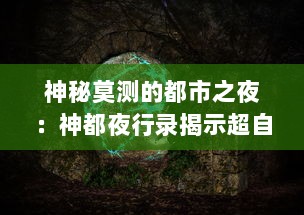 神秘莫测的都市之夜：神都夜行录揭示超自然现象与古老传说的交织