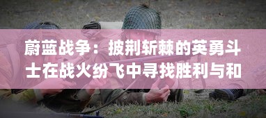 蔚蓝战争：披荆斩棘的英勇斗士在战火纷飞中寻找胜利与和平的历程