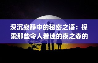 深沉寂静中的秘密之语：探索那些令人着迷的夜之森的神秘生物与神奇寓言