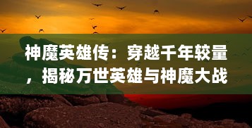 神魔英雄传：穿越千年较量，揭秘万世英雄与神魔大战的传奇史诗