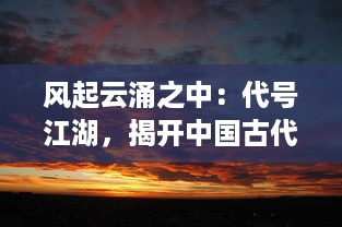 风起云涌之中：代号江湖，揭开中国古代秘密组织的神秘面纱与深层故事